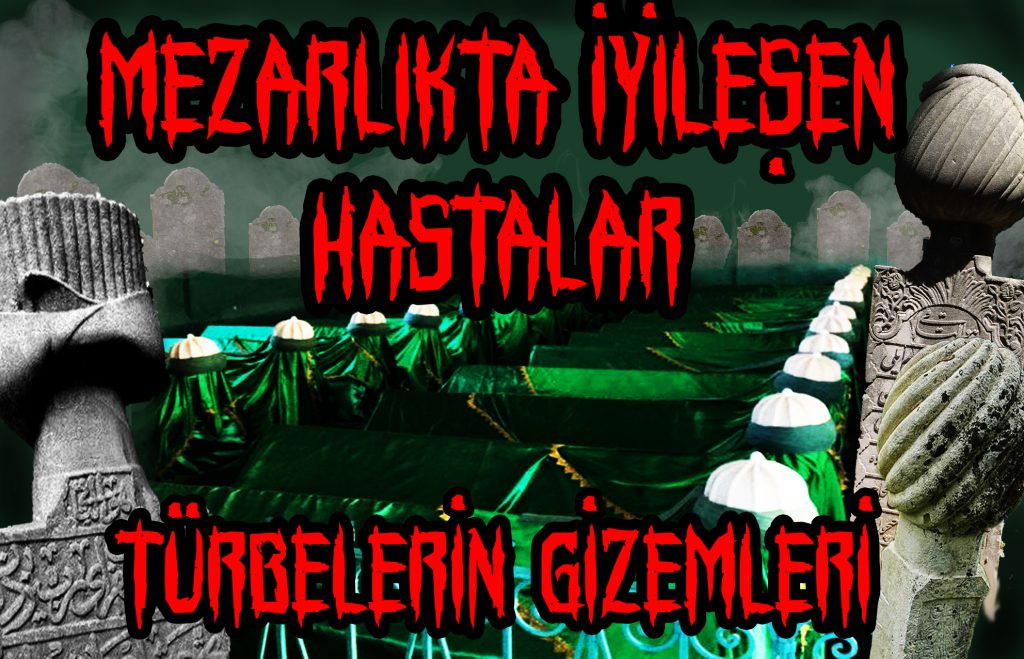MEZARLIKTA İYİLEŞEN HASTALAR – TÜRBELERİN GİZEMİ